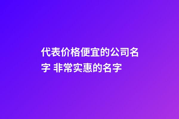代表价格便宜的公司名字 非常实惠的名字-第1张-公司起名-玄机派